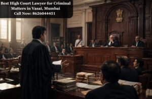 Best High Court Lawyer for Criminal Matters in Vasai, Mumbai